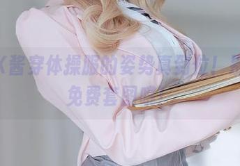 咦，K酱穿体操服的姿势真到位！别忘了免费套图哦！
