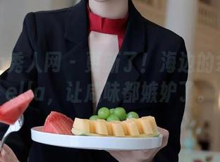 Xiuren秀人网 – 更新了！海边的余贝拉bella，让咸味都嫉妒了。