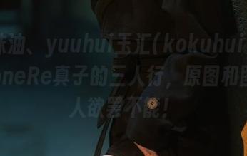 和服抹油、yuuhui玉汇(kokuhui)、ErophoneRe真子的三人行，原图和图包让人欲罢不能！