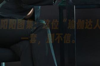 丽柜 – 阳阳图集：这位“瑜伽达人”真有一套，别不信。