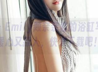 嗲囡囡 – Emily顾奈奈酱的浴缸写真集，暖心又撩人，快来下载吧！