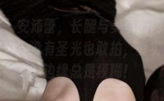 推女神 – 安沛蕾，长腿与美图的内在联络，你敢信？没有圣光也敢拍，真实与虚幻的边缘总是模糊！