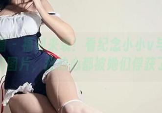 微密圈 – 福利来袭！看纪念小小v与女友的图片，我的心都被她们俘获了