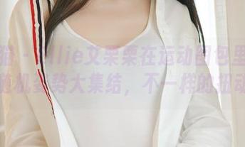 轰趴猫 – Ellie艾栗栗在运动图包里的各种随机姿势大集结，不一样的扭动！